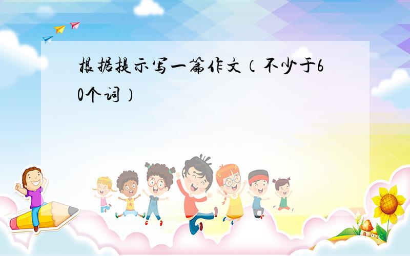 根据提示写一篇作文（不少于60个词）