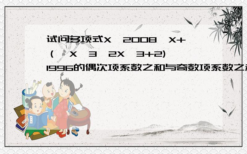 试问多项式X^2008—X+（—X^3—2X^3+2)^1996的偶次项系数之和与奇数项系数之和各是多少