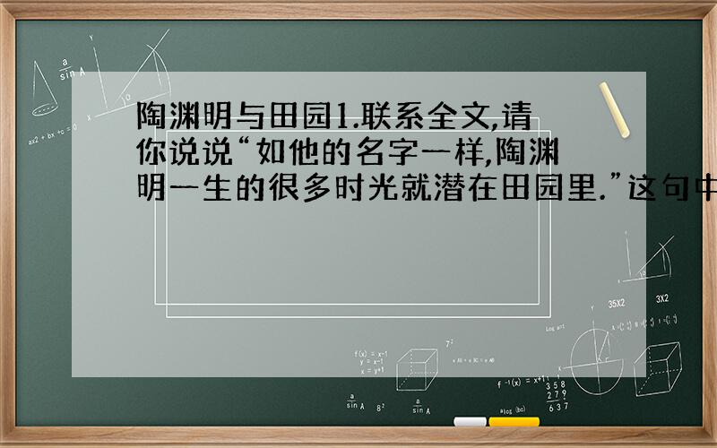 陶渊明与田园1.联系全文,请你说说“如他的名字一样,陶渊明一生的很多时光就潜在田园里.”这句中的“潜”字用法有什么妙处2