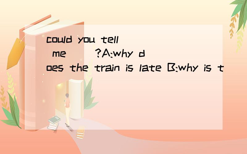 could you tell me ()?A:why does the train is late B:why is t