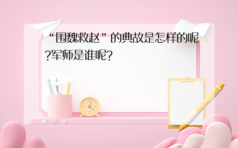 “围魏救赵”的典故是怎样的呢?军师是谁呢?