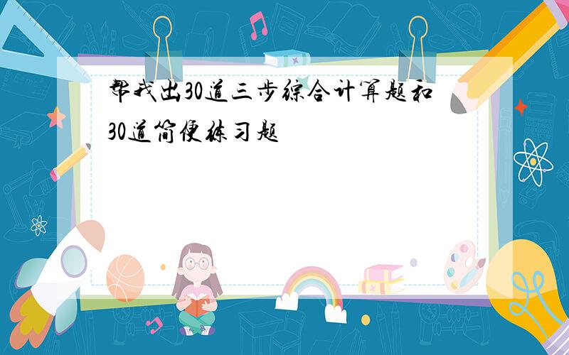 帮我出30道三步综合计算题和30道简便练习题