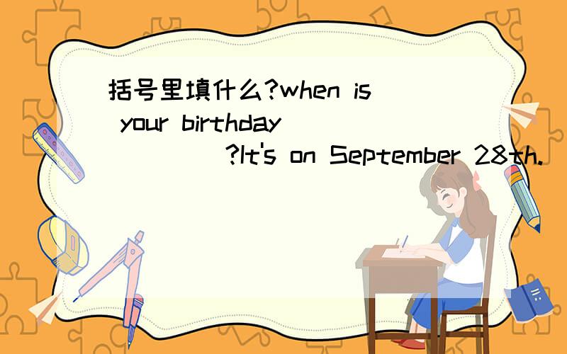 括号里填什么?when is your birthday ____?It's on September 28th.