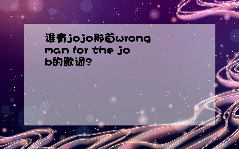 谁有jojo那首wrong man for the job的歌词?