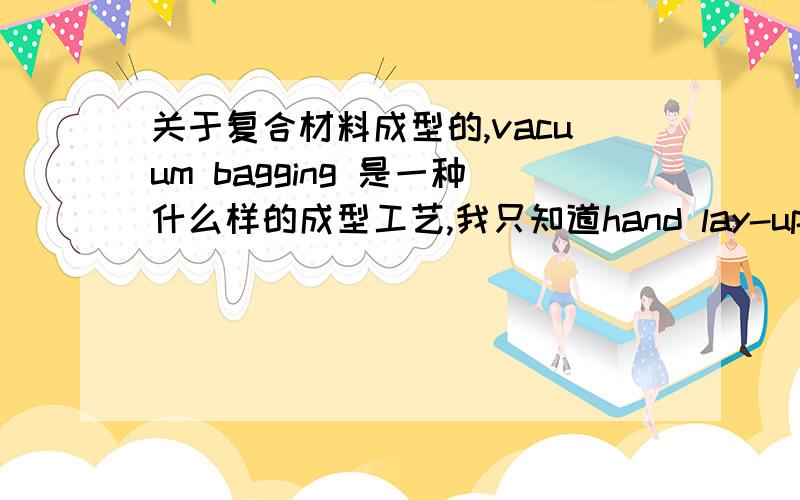 关于复合材料成型的,vacuum bagging 是一种什么样的成型工艺,我只知道hand lay-up,怎么翻译?