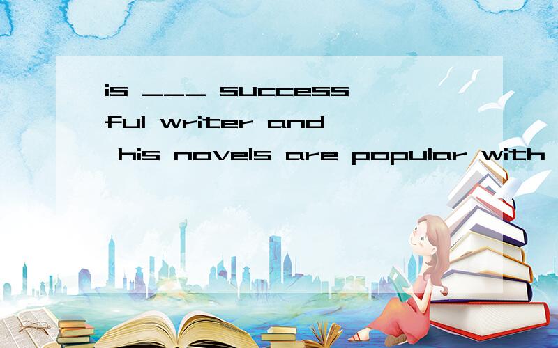 is ___ successful writer and his novels are popular with the