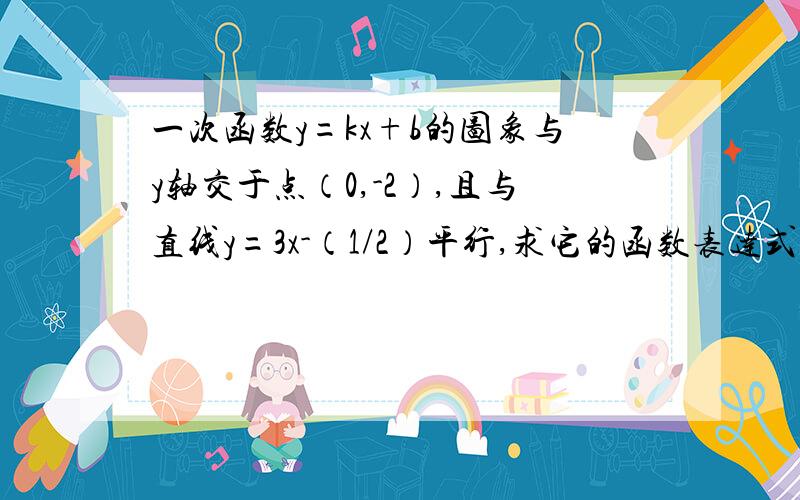 一次函数y=kx+b的图象与y轴交于点（0,-2）,且与直线y=3x-（1/2）平行,求它的函数表达式.