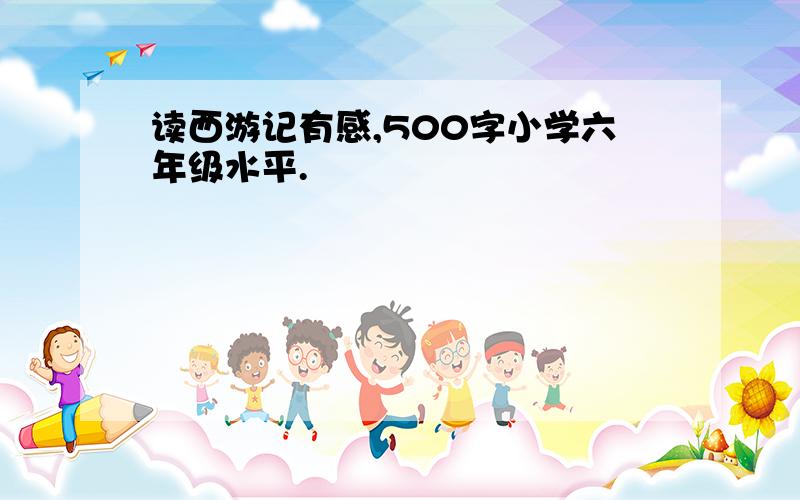 读西游记有感,500字小学六年级水平.