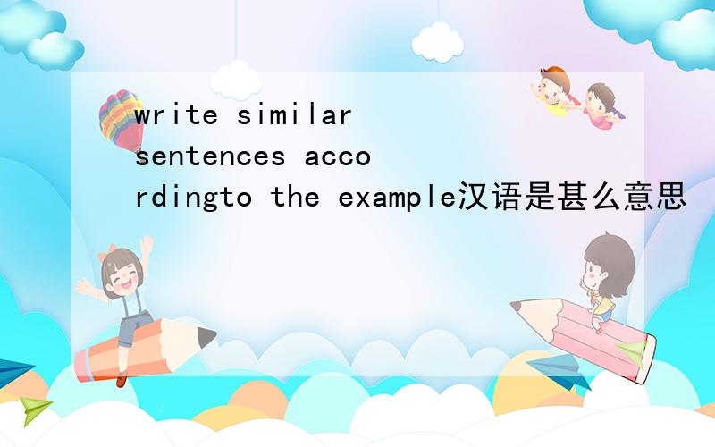 write similar sentences accordingto the example汉语是甚么意思