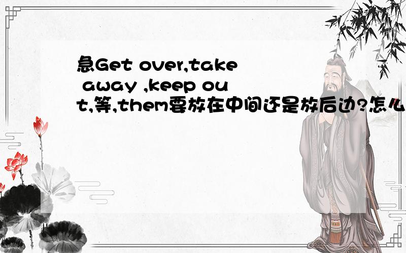 急Get over,take away ,keep out,等,them要放在中间还是放后边?怎么判断?为什么是Get