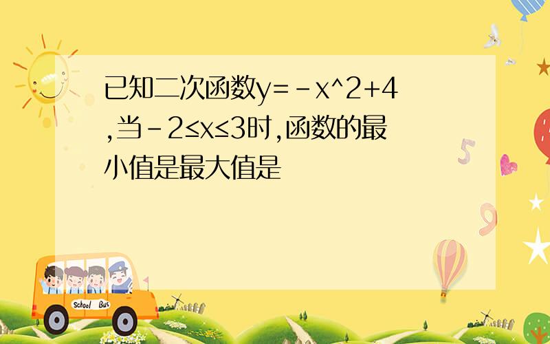 已知二次函数y=-x^2+4,当-2≤x≤3时,函数的最小值是最大值是