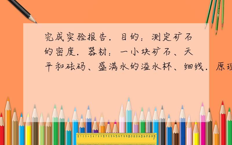 完成实验报告．目的：测定矿石的密度．器材：一小块矿石、天平和砝码、盛满水的溢水杯、细线．原理：______（用公式表示）