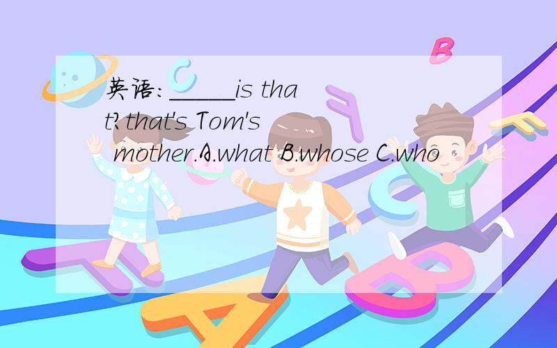 英语：_____is that?that's Tom's mother.A.what B.whose C.who