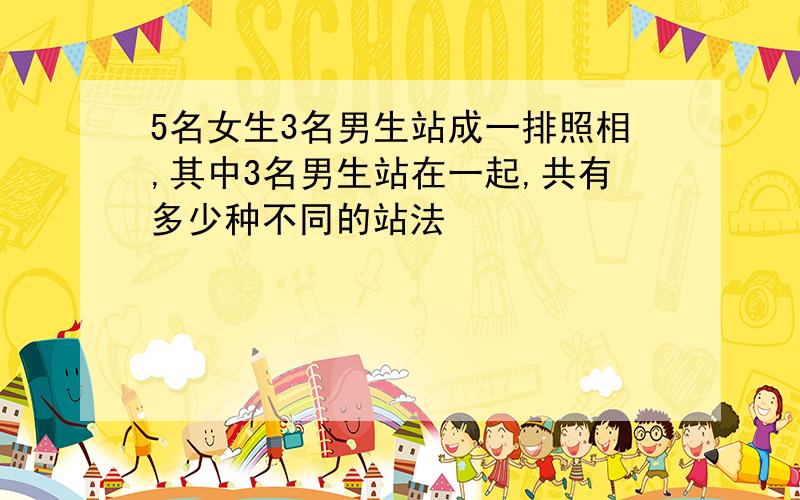 5名女生3名男生站成一排照相,其中3名男生站在一起,共有多少种不同的站法