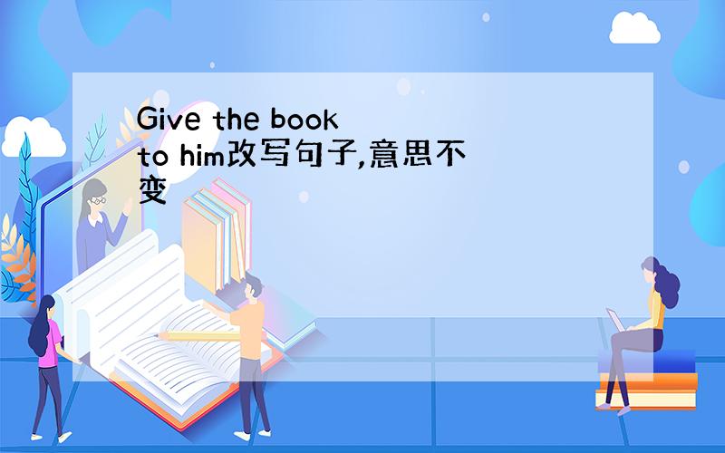 Give the book to him改写句子,意思不变