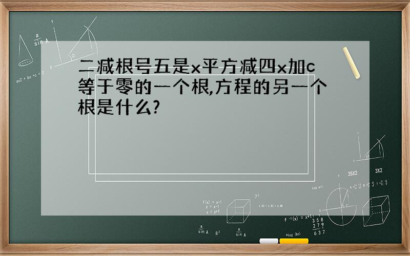 二减根号五是x平方减四x加c等于零的一个根,方程的另一个根是什么?