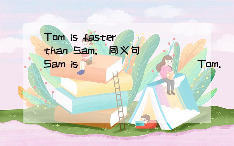 Tom is faster than Sam.（同义句）Sam is _____ _____Tom.