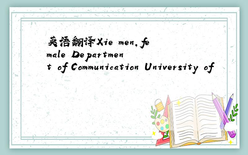 英语翻译Xie men,female Department of Communication University of