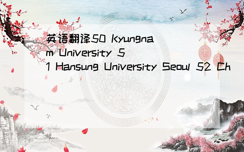 英语翻译50 Kyungnam University 51 Hansung University Seoul 52 Ch