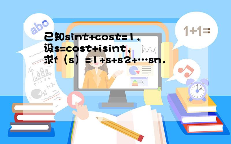 已知sint+cost=1，设s=cost+isint，求f（s）=1+s+s2+…sn．