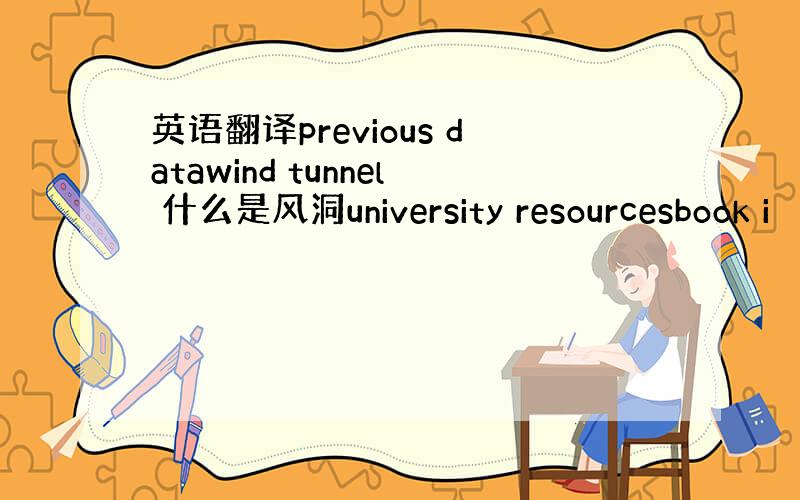 英语翻译previous datawind tunnel 什么是风洞university resourcesbook i