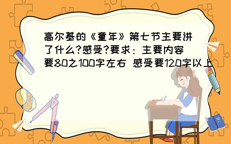 高尔基的《童年》第七节主要讲了什么?感受?要求：主要内容要80之100字左右 感受要120字以上