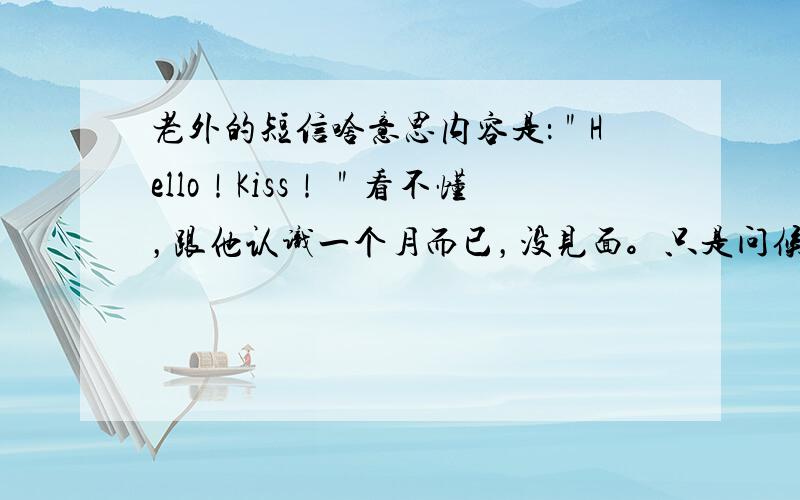 老外的短信啥意思内容是：＂Hello！Kiss！＂看不懂，跟他认识一个月而已，没见面。只是问候语么？