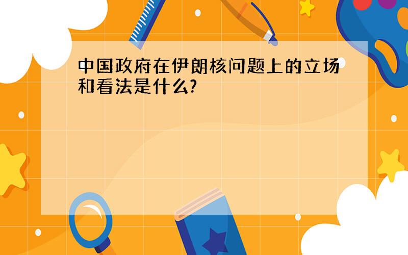 中国政府在伊朗核问题上的立场和看法是什么?