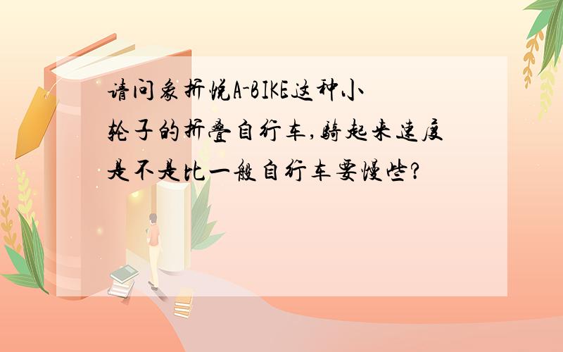 请问象折悦A-BIKE这种小轮子的折叠自行车,骑起来速度是不是比一般自行车要慢些?