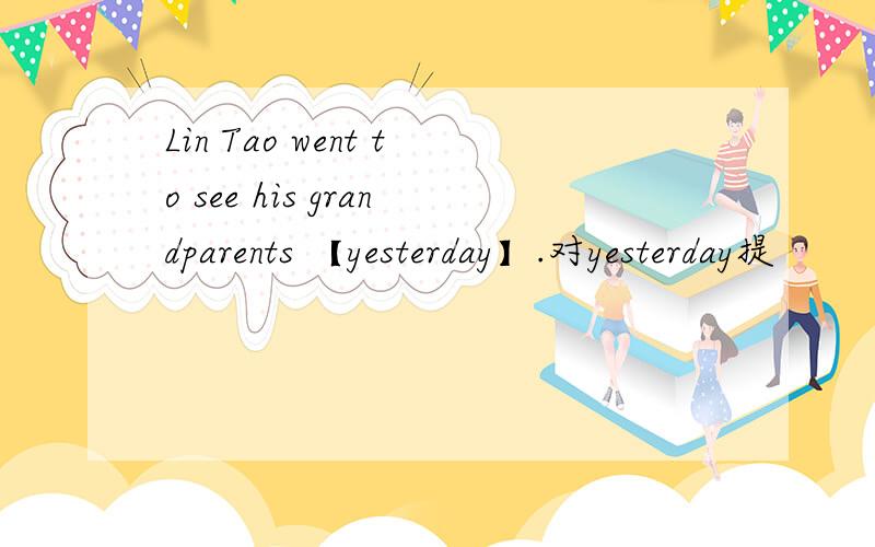 Lin Tao went to see his grandparents 【yesterday】.对yesterday提