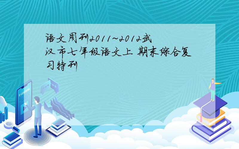 语文周刊2011~2012武汉市七年级语文上 期末综合复习特刊