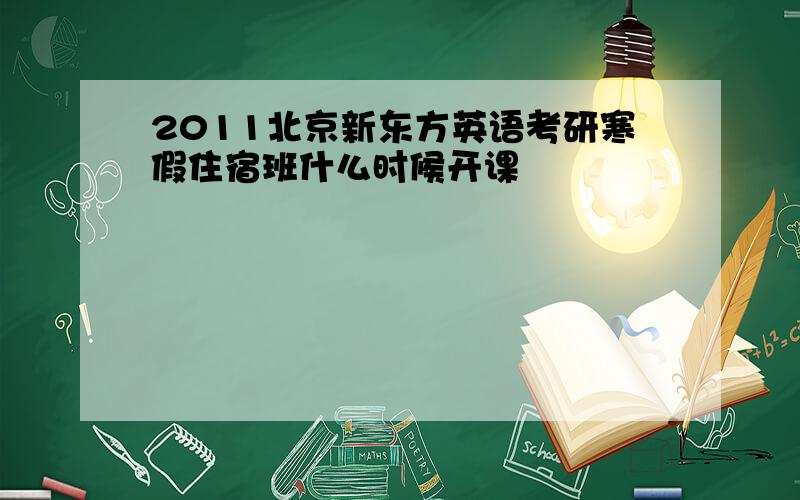 2011北京新东方英语考研寒假住宿班什么时候开课