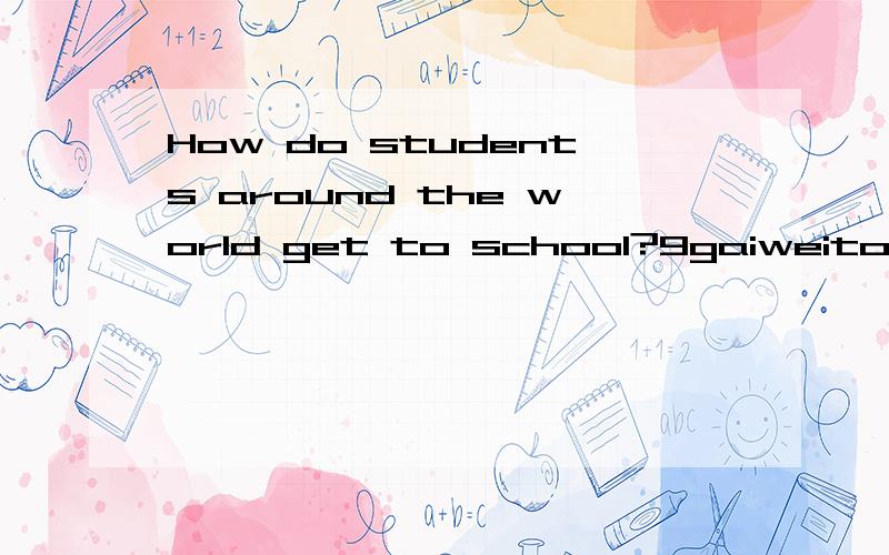 How do students around the world get to school?9gaiweitongyi