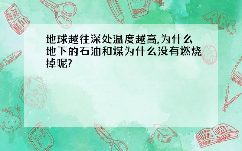 地球越往深处温度越高,为什么地下的石油和煤为什么没有燃烧掉呢?