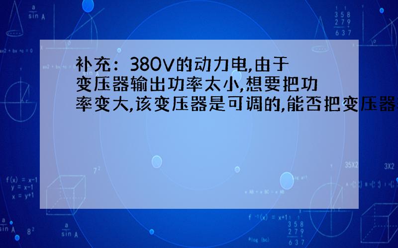 补充：380V的动力电,由于变压器输出功率太小,想要把功率变大,该变压器是可调的,能否把变压器输出电压调到440V?