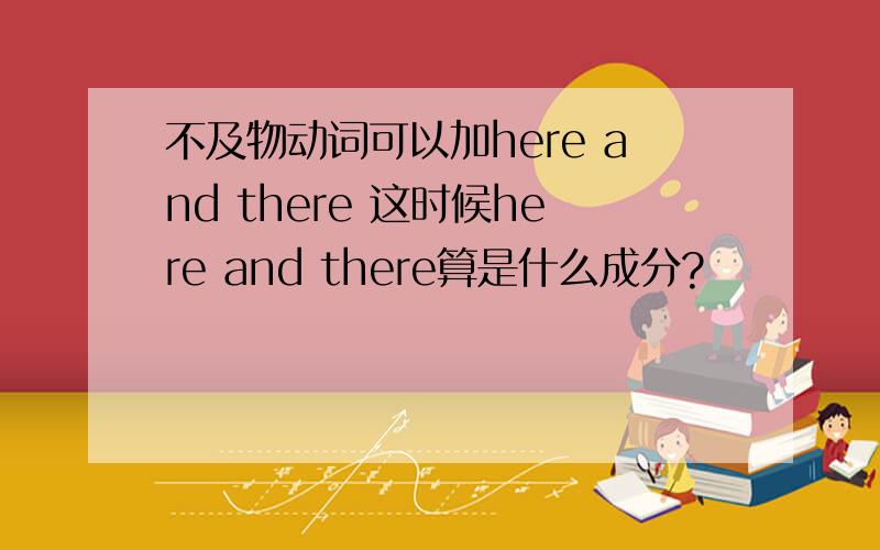 不及物动词可以加here and there 这时候here and there算是什么成分?