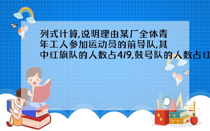 列式计算,说明理由某厂全体青年工人参加运动员的前导队,其中红旗队的人数占4/9,鼓号队的人数占红旗队的3/4少16人,其