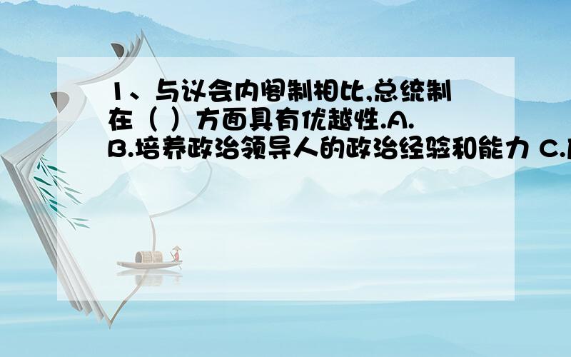 1、与议会内阁制相比,总统制在（ ）方面具有优越性.A.B.培养政治领导人的政治经验和能力 C.应付紧急情况 D.政府的