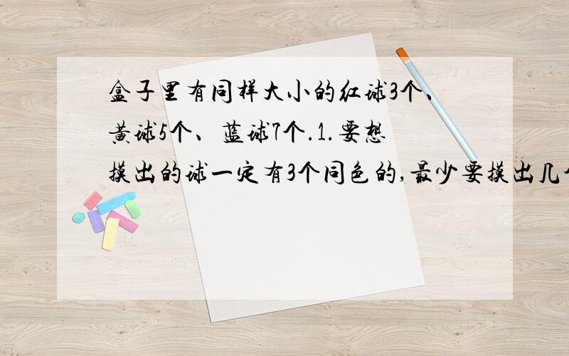 盒子里有同样大小的红球3个、黄球5个、蓝球7个.1.要想摸出的球一定有3个同色的,最少要摸出几个球?