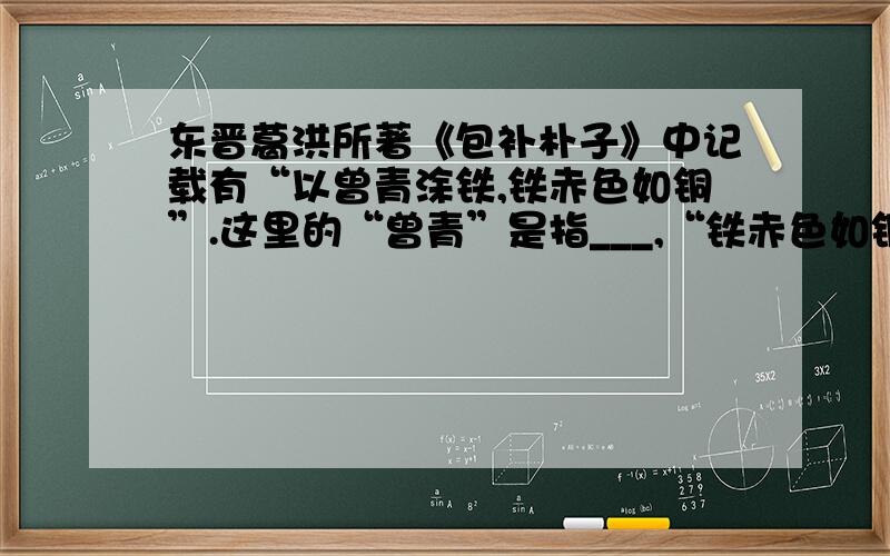 东晋葛洪所著《包补朴子》中记载有“以曾青涂铁,铁赤色如铜”.这里的“曾青”是指___,“铁赤色如铜”是发生了______