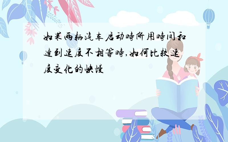 如果两辆汽车启动时所用时间和达到速度不相等时,如何比较速度变化的快慢