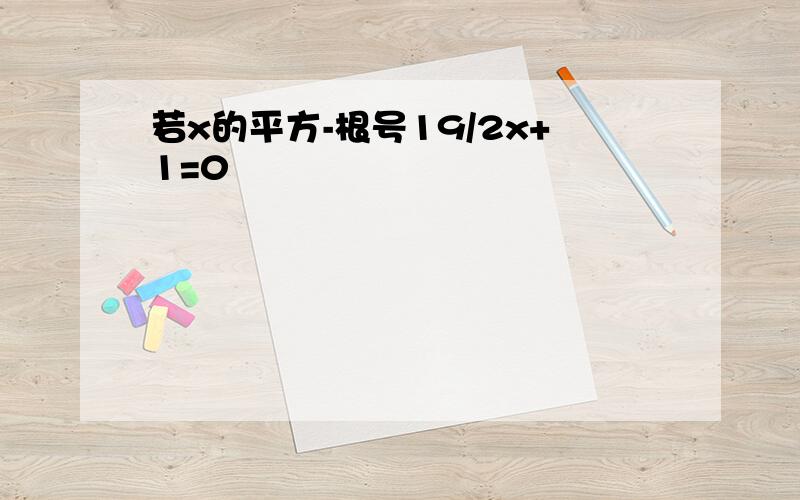 若x的平方-根号19/2x+1=0