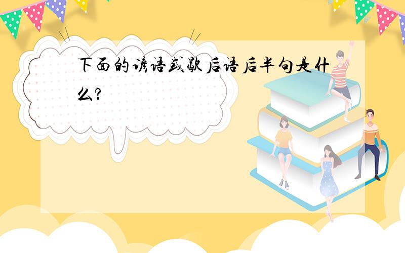 下面的谚语或歇后语后半句是什么?