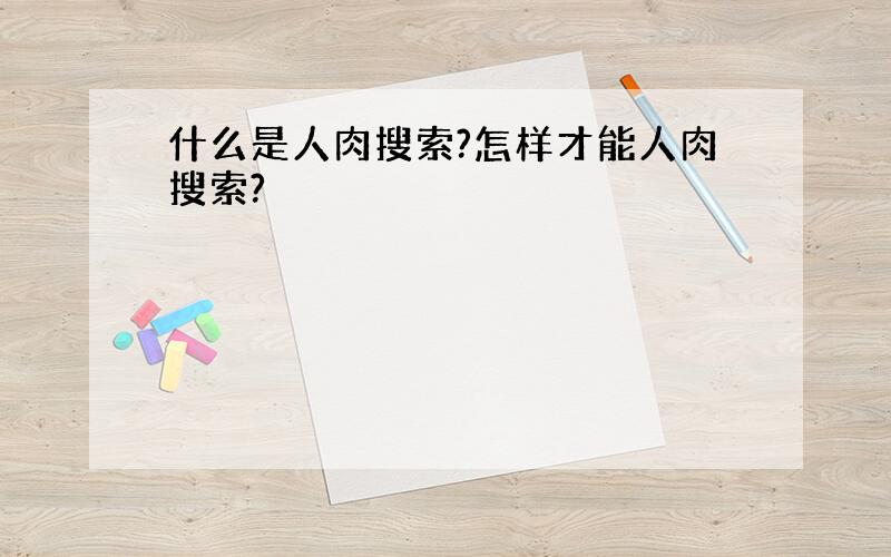 什么是人肉搜索?怎样才能人肉搜索?