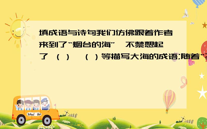 填成语与诗句我们仿佛跟着作者来到了“烟台的海”,不禁想起了 （）、（）等描写大海的成语;随着“孔子游春”,不由想起了 （