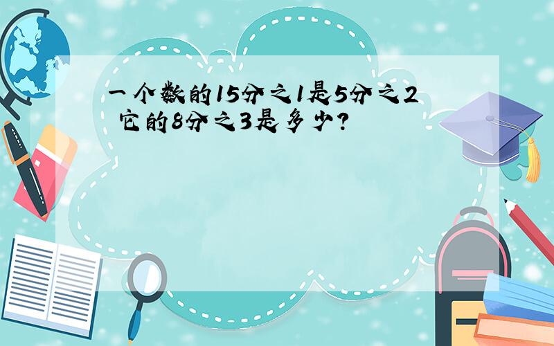 一个数的15分之1是5分之2 它的8分之3是多少?