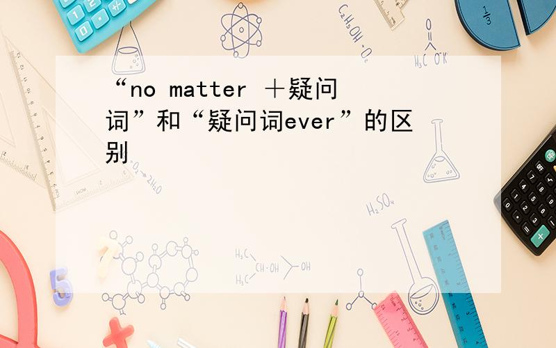 “no matter ＋疑问词”和“疑问词ever”的区别