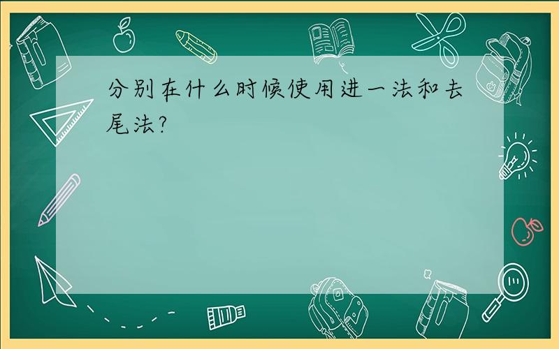 分别在什么时候使用进一法和去尾法?