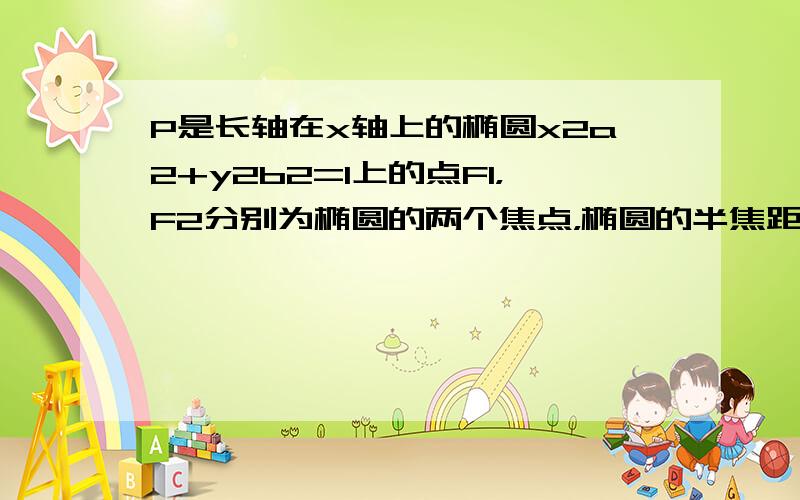 P是长轴在x轴上的椭圆x2a2+y2b2=1上的点F1，F2分别为椭圆的两个焦点，椭圆的半焦距为c，则|PF1|•|PF