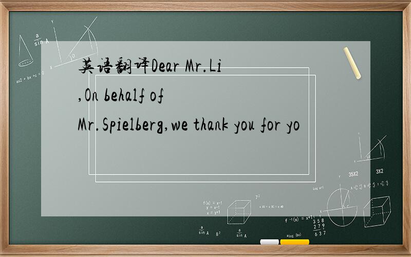 英语翻译Dear Mr.Li,On behalf of Mr.Spielberg,we thank you for yo